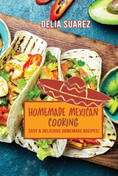 Homemade Mexican Cooking: Easy and Delicious Homemade Recipes!