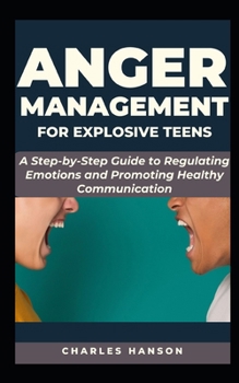 Paperback Anger Management For Explosive Teens: A Step-by-Step Guide to Regulating Emotions and Promoting Healthy Communication Book