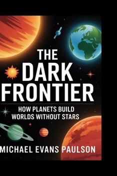 Paperback The Dark Frontier: How Planets Build Worlds Without Stars Book