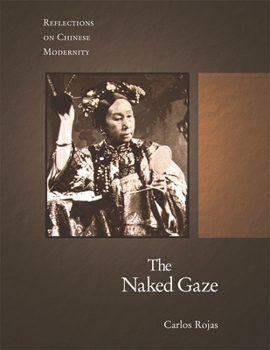 The Naked Gaze: Reflections on Chinese Modernity - Book #308 of the Harvard East Asian Monographs