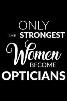 Paperback Only the Strongest Women Become Opticians: Optician Gifts Only the Strongest Women Become Opticians Journal/Notebook Blank Lined Ruled 6x9 100 Pages Book