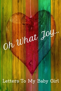 Paperback Oh What Joy: Letters To My Baby Girl. A Notebook To Keep All Your Memories Of Your Newborn. Book