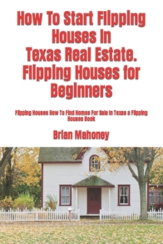 Paperback How To Start Flipping Houses In Texas Real Estate. Flipping Houses for Beginners: Flipping Houses How To Find Homes For Sale In Texas a Flipping House Book