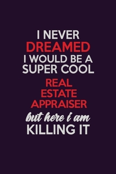 I Never Dreamed I Would Be A Super cool Real Estate Appraiser But Here I Am Killing It: Career journal, notebook and writing journal for encouraging ... kids. A framework for building your career.