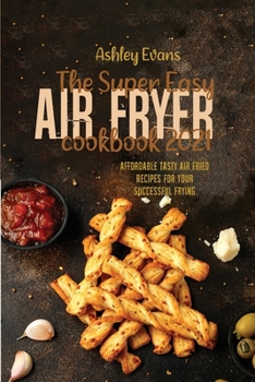 Paperback The Super Easy Air Fryer Cookbook 2021: Affordable Tasty Air Fried Recipes for Your Successful Frying Book