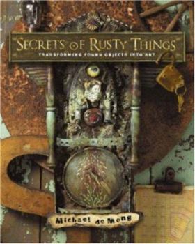 Paperback Secrets of Rusty Things: Transforming Found Objects Into Art Book