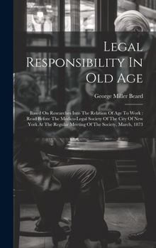 Hardcover Legal Responsibility In Old Age: Based On Researches Into The Relation Of Age To Work: Read Before The Medico-legal Society Of The City Of New York At Book