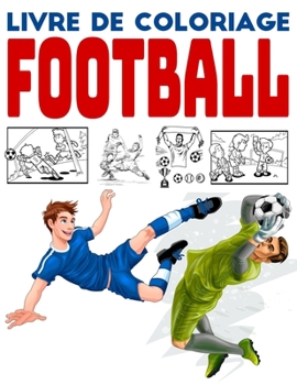 Livre de Coloriage Football: Livre de dessins et de coloriages sur le th?me du foot pour s'amuser et muscler son cerveau, pour les gar?ons et les f