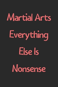 Paperback Martial Arts Everything Else Is Nonsense: Lined Journal, 120 Pages, 6 x 9, Funny Martial Arts Gift Idea, Black Matte Finish (Martial Arts Everything E Book