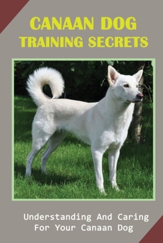 Paperback Canaan Dog Training Secrets: Understanding And Caring For Your Canaan Dog: Canaan Dog Breeders Book