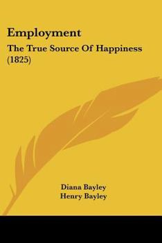 Paperback Employment: The True Source Of Happiness (1825) Book