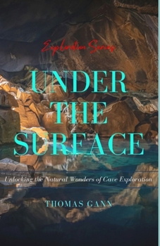 Paperback Under the Surface: Unlocking the Natural Wonders of Cave Exploration Book