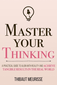 Paperback Master Your Thinking: A Practical Guide to Align Yourself with Reality and Achieve Tangible Results in the Real World Book