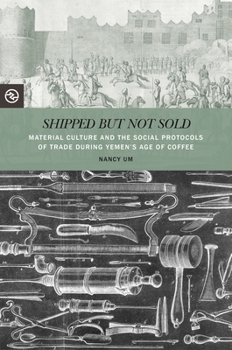 Shipped But Not Sold: Material Culture and the Social Protocols of Trade During Yemen's Age of Coffee - Book  of the Perspectives on the Global Past