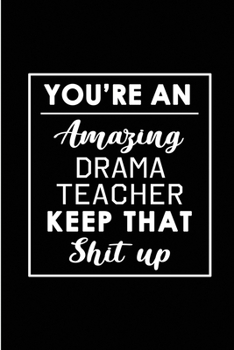 Paperback You're An Amazing Drama Teacher. Keep That Shit Up.: Blank Lined Funny Drama Theater Teacher Journal Notebook Diary - Perfect Gag Birthday, Appreciati Book