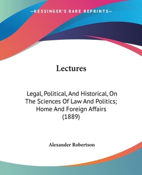 Paperback Lectures: Legal, Political, And Historical, On The Sciences Of Law And Politics; Home And Foreign Affairs (1889) Book