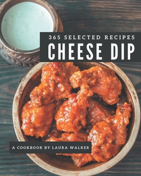 Paperback 365 Selected Cheese Dip Recipes: Cheese Dip Cookbook - The Magic to Create Incredible Flavor! Book