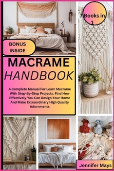 Macrame Handbook: A Complete Manual For Learn Macrame With Step-By-Step Projects. Find How Effectively You Can Design Your Home And Make