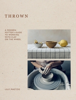 Hardcover Thrown: A Modern Potter's Guide to Working with Clay on the Wheel Book