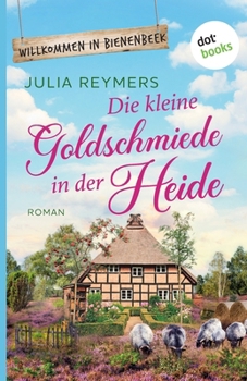 Die kleine Goldschmiede in der Heide: Roman. Willkommen in Bienenbeek, Band 4 Ein zauberhafter Wohlfühlroman für Fans von Laurie Gilmore (German Edition)