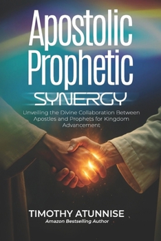 Apostolic Prophetic Synergy: Unveiling the Divine Collaboration Between Apostles and Prophets for Kingdom Advancement (Apostolic Ministry)