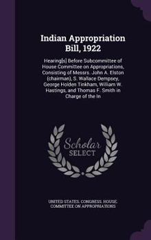 Indian Appropriation Bill, 1922: Hearing[s] Before Subcommittee of House Committee on Appropriations, Consisting of Messrs. John A. Elston (Chairman), S. Wallace Dempsey, George Holden Tinkham, Willia