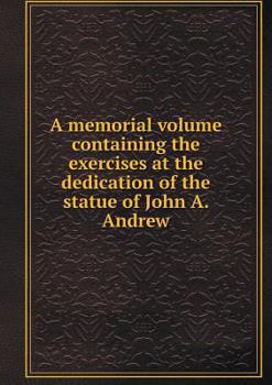 Paperback A memorial volume containing the exercises at the dedication of the statue of John A. Andrew Book