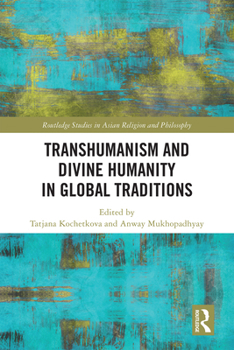 Transhumanism and Divine Humanity in Global Traditions (Routledge Studies in Asian Religion and Philosophy)