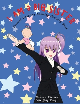 I am a Big Sister - Unicorn Themed Journal Doodling Coloring Activity Book: Promoted to Big Sis Announcement | Keepsake Book for little girl age 2-4 4-8 | Perfect new sibling gift | Anime Baby