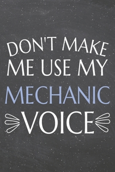 Don't Make Me Use My Mechanic Voice: Mechanic Dot Grid Notebook, Planner or Journal | 110 Dotted Pages | Office Equipment, Supplies | Funny Mechanic Gift Idea for Christmas or Birthday