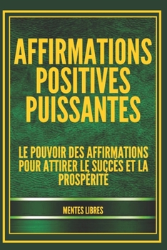 Paperback Affirmations Positives Puissantes: Le pouvoir des affirmations pour attirer le succès et la prospérité [French] Book