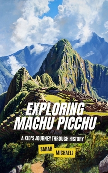 Exploring Machu Picchu: The Ancient Worlds Just For Kids