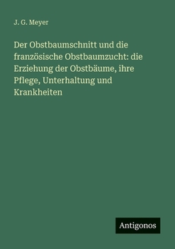 Der Obstbaumschnitt und die französische Obstbaumzucht: die Erziehung der Obstbäume, ihre Pflege, Unterhaltung und Krankheiten (German Edition)