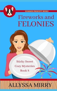 Fireworks and Felonies - Book #8 of the Sticky Sweet Cozy Mysteries
