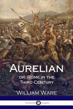 Aurelian Or Rome In The Third Century: In Letters Of Lucius M. Piso, From Rome, To Fausta, The Daughter Of Gracchus, At Palmyra (1874)