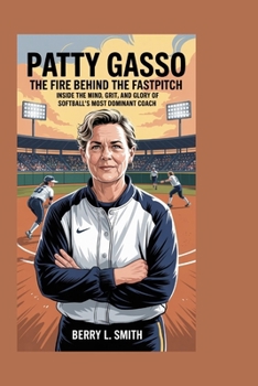 Paperback Patty Gasso: The Fire Behind the Fastpitch: Inside the Mind, Grit, and Glory of Softball's Most Dominant Coach Book