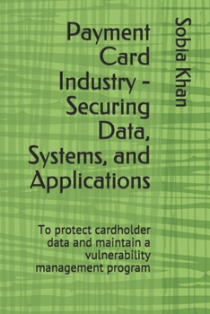 Paperback Payment Card Industry - Securing Data, Systems, and Applications: To protect cardholder data and maintain a vulnerability management program Book