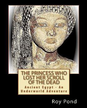 Paperback The Princess Who Lost Her Scroll Of The Dead: Ancient Egypt - An Underworld Adventure Book