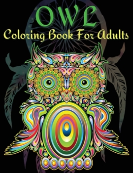 Owl Coloring Book For Adults: Owls Mandala Patterns Coloring Book For Adults. Fun Stress Releasing Colouring Book Full Of Owls For Grownups Including ... And Women Of All Ages. Art therapy for the