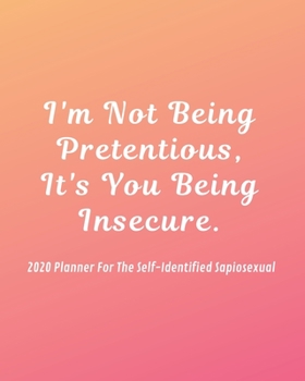 Paperback I'm Not Being Pretentious, It's You Being Insecure: 2020 Planner For The Self-Identified Sapiosexual: Perfect Gift/Must Have For Those Who Are Sexuall Book