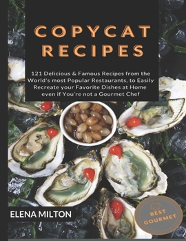 Copycat Recipes: 121 Delicious & Famous Recipes from the World's most Popular Restaurants, to Easily Recreate your Favorite Dishes at Home even if You’re not a Gourmet Chef (Best Gourmet)