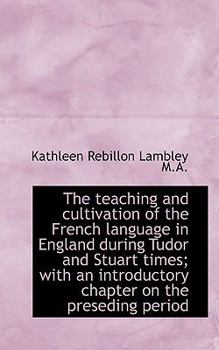 Paperback The Teaching and Cultivation of the French Language in England During Tudor and Stuart Times; With a Book