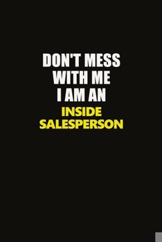 Paperback Don't Mess With Me I Am An Inside Salesperson: Career journal, notebook and writing journal for encouraging men, women and kids. A framework for build Book