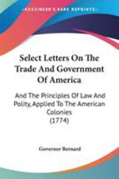 Paperback Select Letters On The Trade And Government Of America: And The Principles Of Law And Polity, Applied To The American Colonies (1774) Book