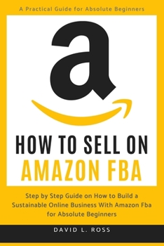 Paperback How to Sell on Amazon FBA: Step by Step Guide on How to Build a Sustainable Online Business With Amazon FBA for Absolute Beginners Book