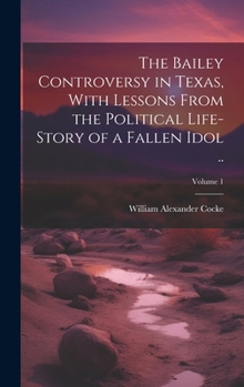 Hardcover The Bailey Controversy in Texas, With Lessons From the Political Life-story of a Fallen Idol ..; Volume 1 Book