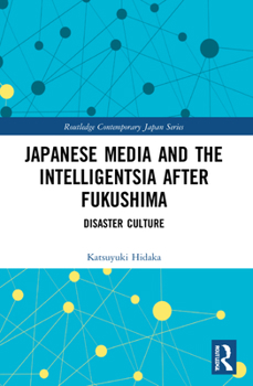 Japanese Media and the Intelligentsia after Fukushima: Disaster Culture