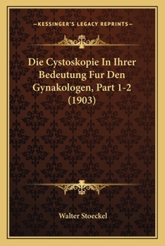 Paperback Die Cystoskopie In Ihrer Bedeutung Fur Den Gynakologen, Part 1-2 (1903) [German] Book