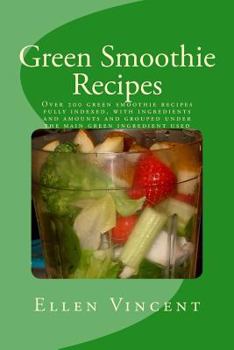 Green Smoothie Recipes: Over 200 green smoothie recipes fully indexed, with ingredients and amounts and grouped under the main green ingredient used