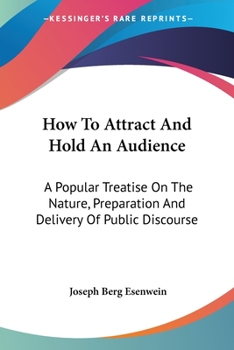 Paperback How To Attract And Hold An Audience: A Popular Treatise On The Nature, Preparation And Delivery Of Public Discourse Book